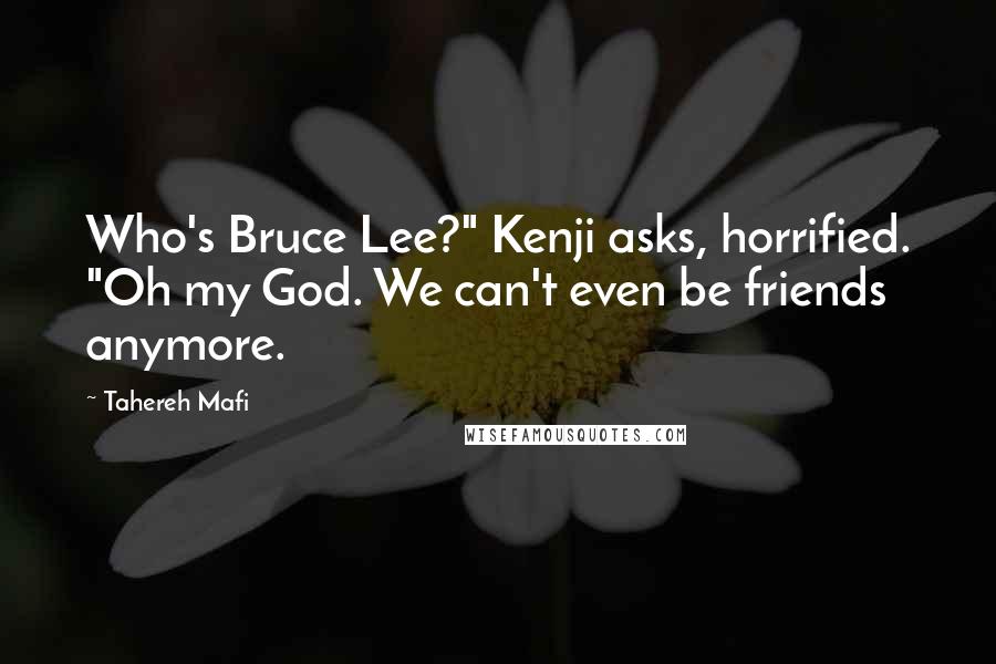 Tahereh Mafi Quotes: Who's Bruce Lee?" Kenji asks, horrified. "Oh my God. We can't even be friends anymore.