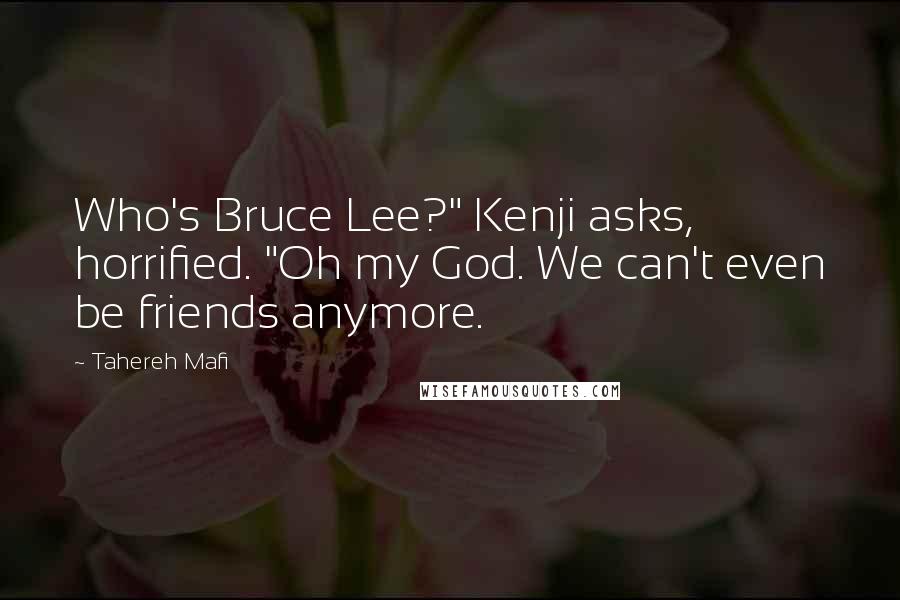Tahereh Mafi Quotes: Who's Bruce Lee?" Kenji asks, horrified. "Oh my God. We can't even be friends anymore.