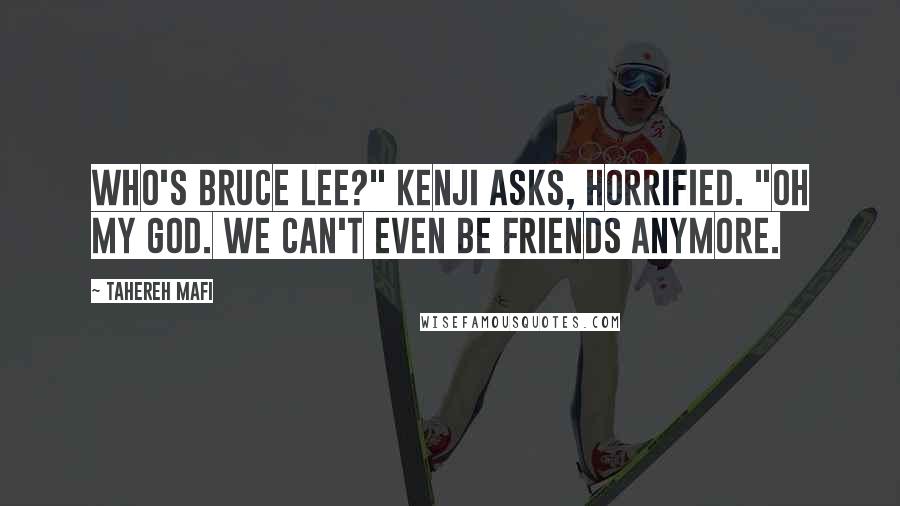 Tahereh Mafi Quotes: Who's Bruce Lee?" Kenji asks, horrified. "Oh my God. We can't even be friends anymore.