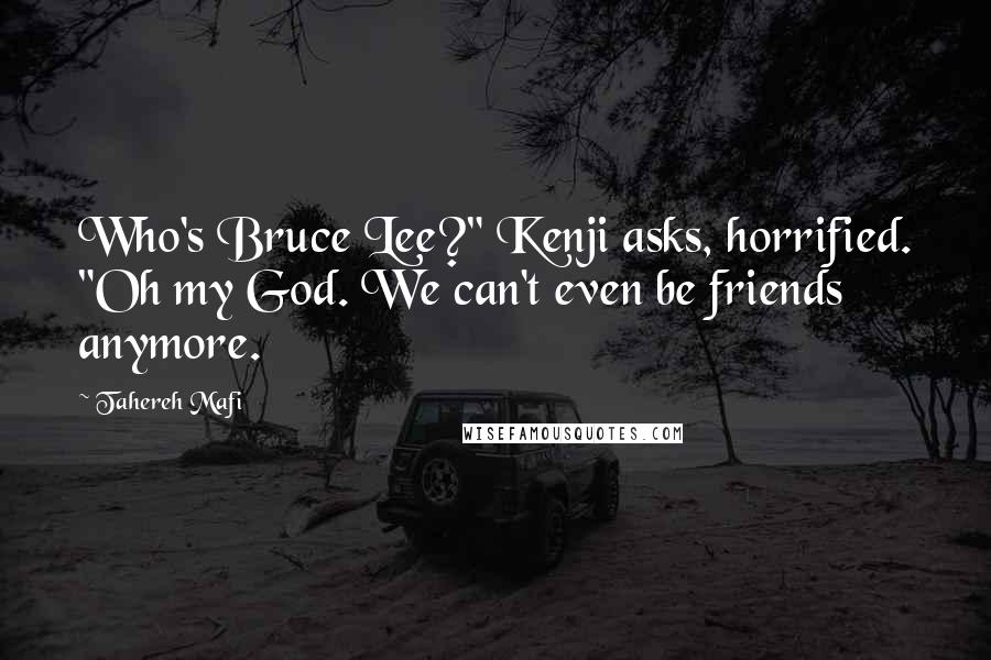 Tahereh Mafi Quotes: Who's Bruce Lee?" Kenji asks, horrified. "Oh my God. We can't even be friends anymore.