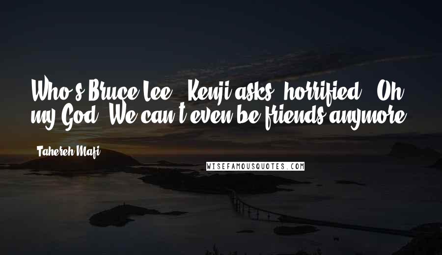 Tahereh Mafi Quotes: Who's Bruce Lee?" Kenji asks, horrified. "Oh my God. We can't even be friends anymore.