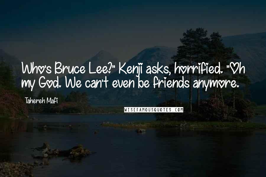 Tahereh Mafi Quotes: Who's Bruce Lee?" Kenji asks, horrified. "Oh my God. We can't even be friends anymore.