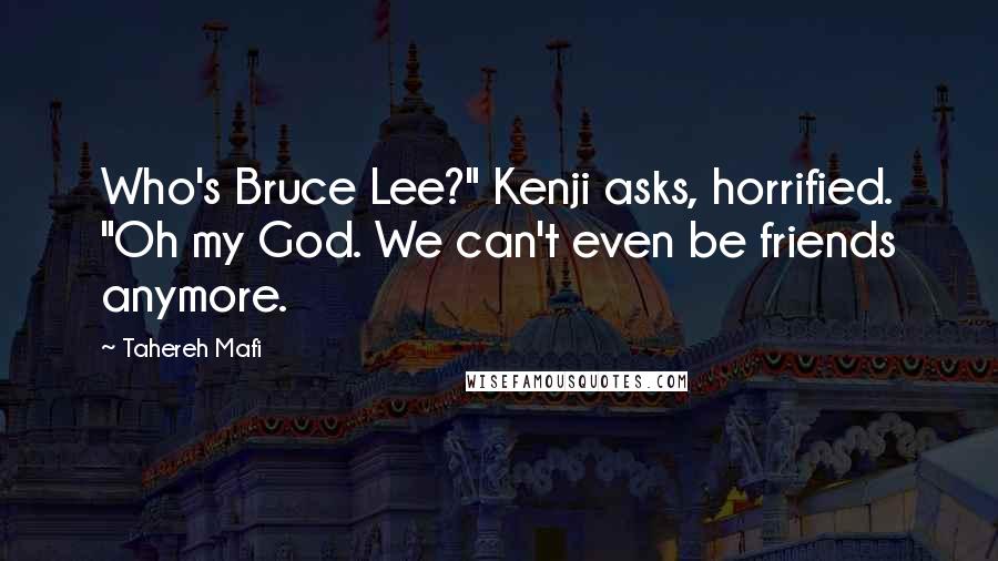 Tahereh Mafi Quotes: Who's Bruce Lee?" Kenji asks, horrified. "Oh my God. We can't even be friends anymore.