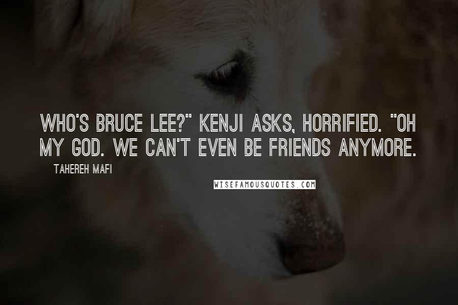 Tahereh Mafi Quotes: Who's Bruce Lee?" Kenji asks, horrified. "Oh my God. We can't even be friends anymore.