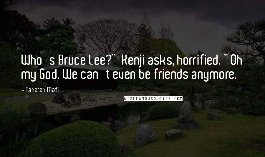 Tahereh Mafi Quotes: Who's Bruce Lee?" Kenji asks, horrified. "Oh my God. We can't even be friends anymore.