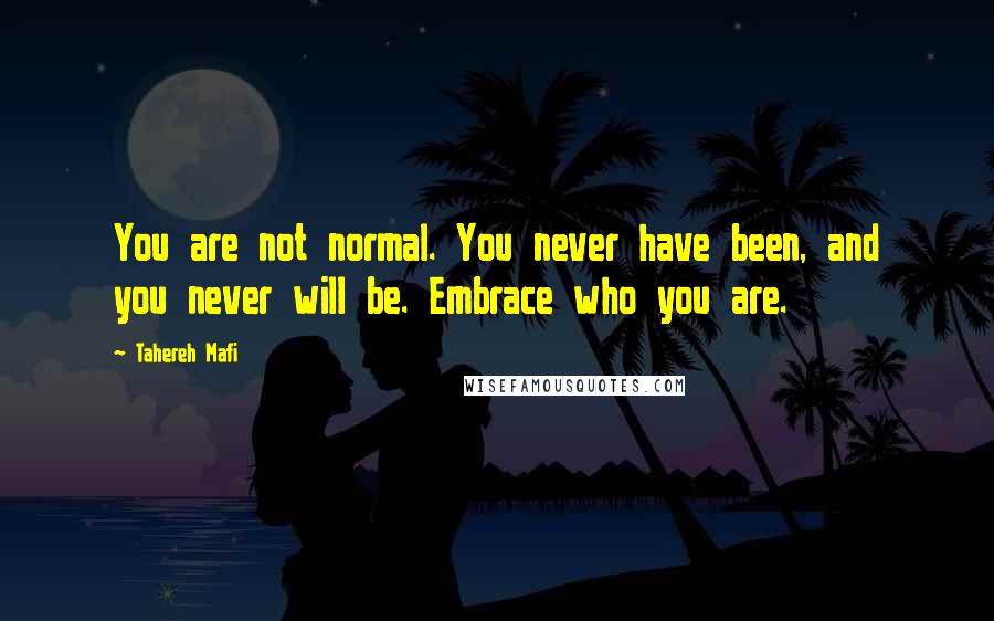 Tahereh Mafi Quotes: You are not normal. You never have been, and you never will be. Embrace who you are.