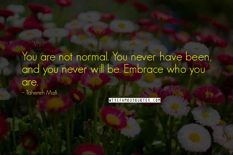 Tahereh Mafi Quotes: You are not normal. You never have been, and you never will be. Embrace who you are.