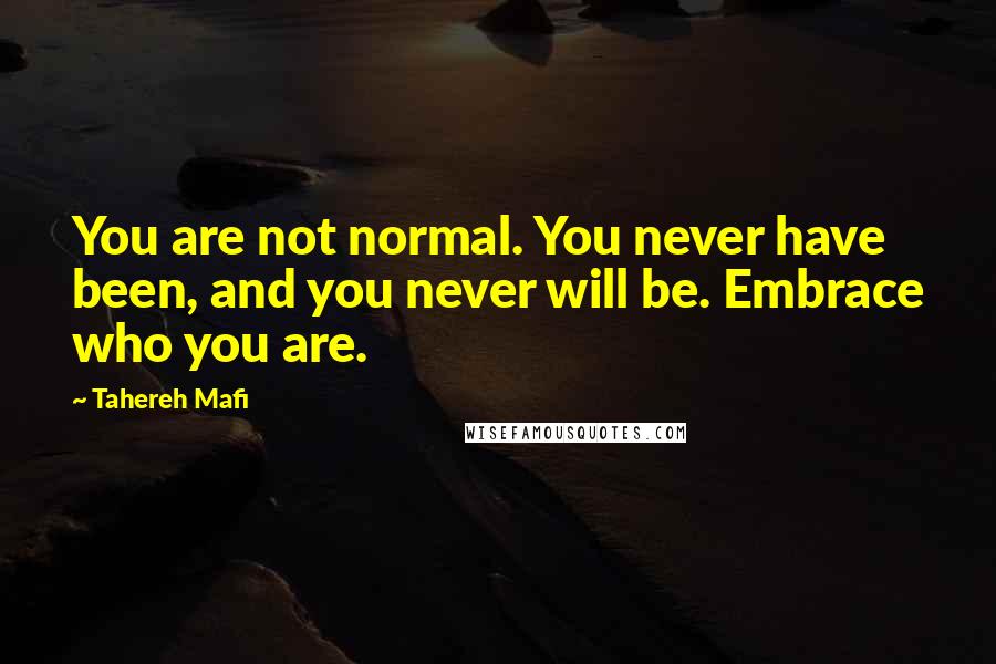 Tahereh Mafi Quotes: You are not normal. You never have been, and you never will be. Embrace who you are.