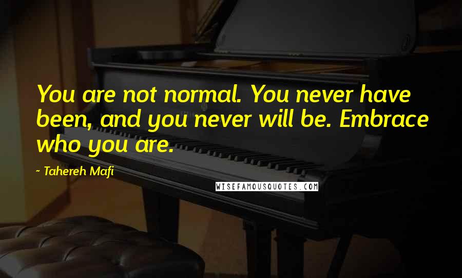 Tahereh Mafi Quotes: You are not normal. You never have been, and you never will be. Embrace who you are.