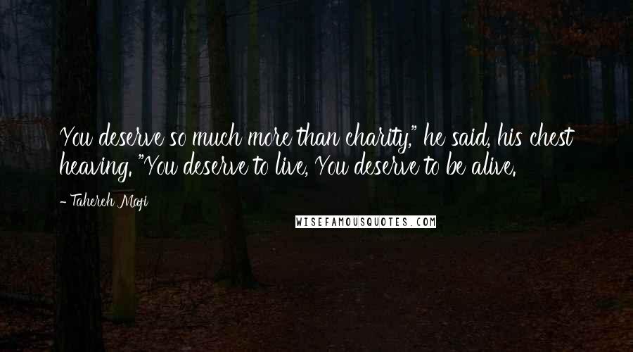 Tahereh Mafi Quotes: You deserve so much more than charity," he said, his chest heaving. "You deserve to live, You deserve to be alive.