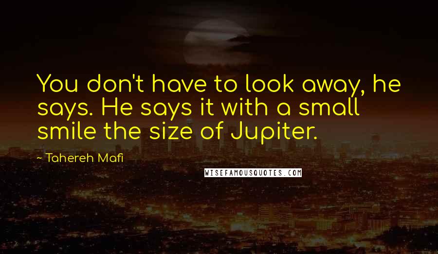 Tahereh Mafi Quotes: You don't have to look away, he says. He says it with a small smile the size of Jupiter.