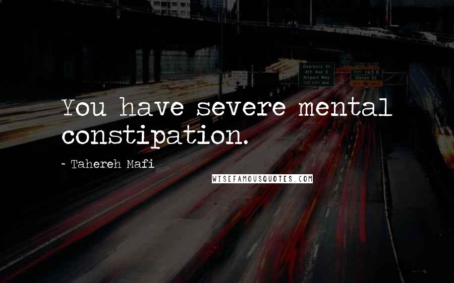 Tahereh Mafi Quotes: You have severe mental constipation.