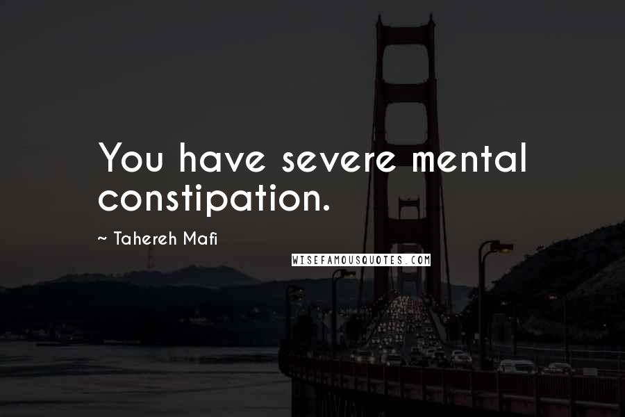 Tahereh Mafi Quotes: You have severe mental constipation.