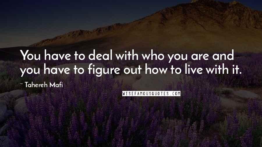 Tahereh Mafi Quotes: You have to deal with who you are and you have to figure out how to live with it.