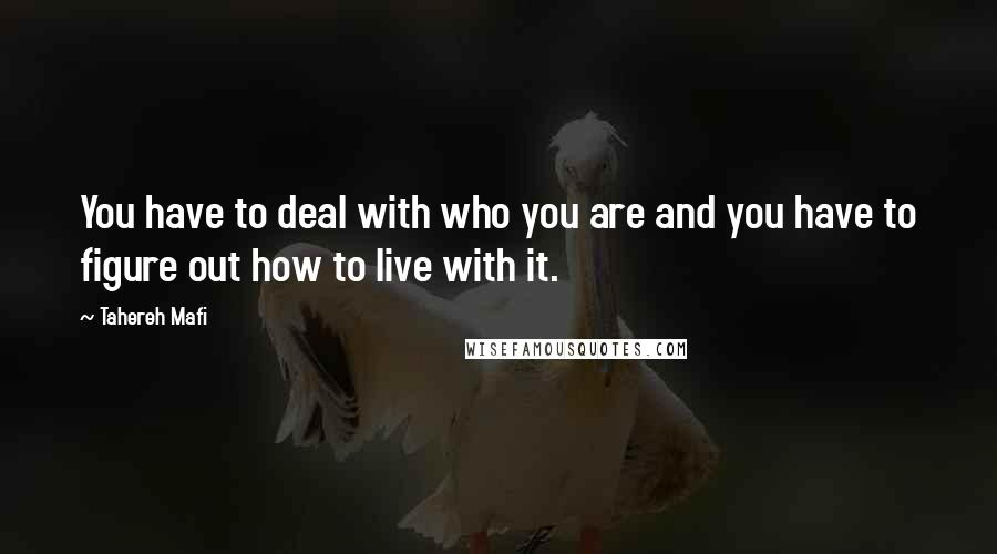 Tahereh Mafi Quotes: You have to deal with who you are and you have to figure out how to live with it.