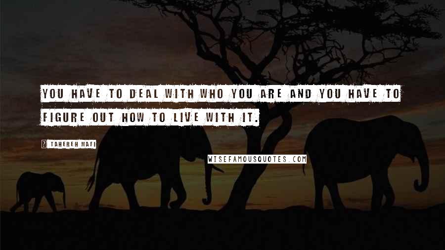 Tahereh Mafi Quotes: You have to deal with who you are and you have to figure out how to live with it.