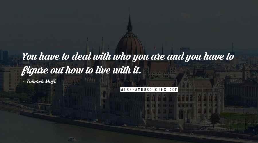 Tahereh Mafi Quotes: You have to deal with who you are and you have to figure out how to live with it.