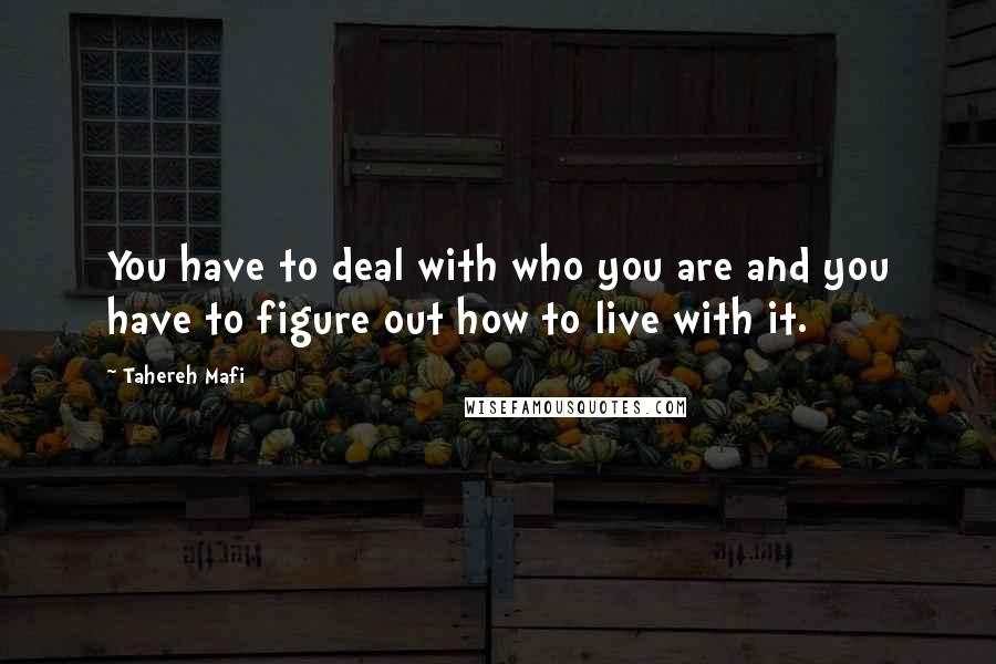 Tahereh Mafi Quotes: You have to deal with who you are and you have to figure out how to live with it.
