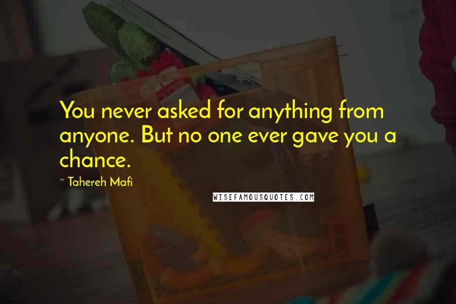 Tahereh Mafi Quotes: You never asked for anything from anyone. But no one ever gave you a chance.
