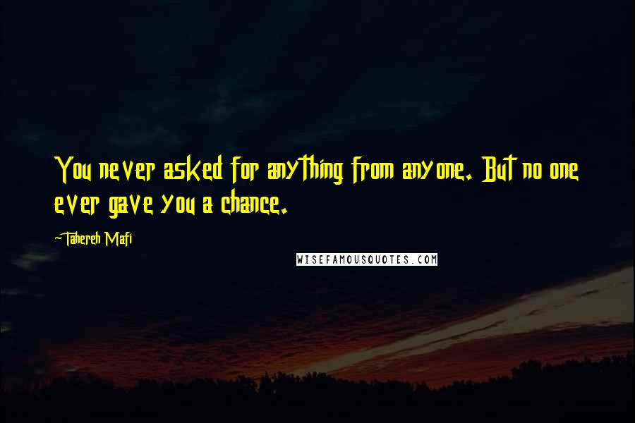 Tahereh Mafi Quotes: You never asked for anything from anyone. But no one ever gave you a chance.