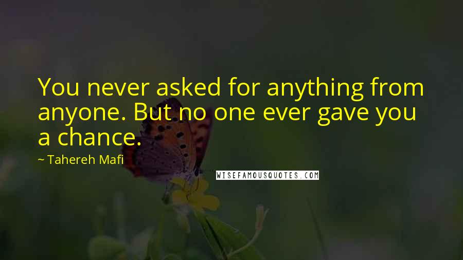 Tahereh Mafi Quotes: You never asked for anything from anyone. But no one ever gave you a chance.