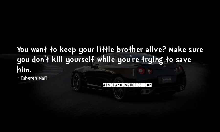 Tahereh Mafi Quotes: You want to keep your little brother alive? Make sure you don't kill yourself while you're trying to save him.