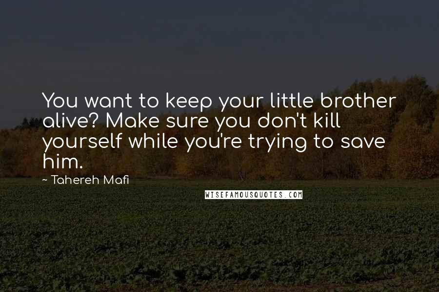 Tahereh Mafi Quotes: You want to keep your little brother alive? Make sure you don't kill yourself while you're trying to save him.
