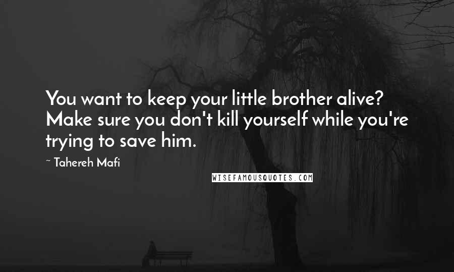 Tahereh Mafi Quotes: You want to keep your little brother alive? Make sure you don't kill yourself while you're trying to save him.