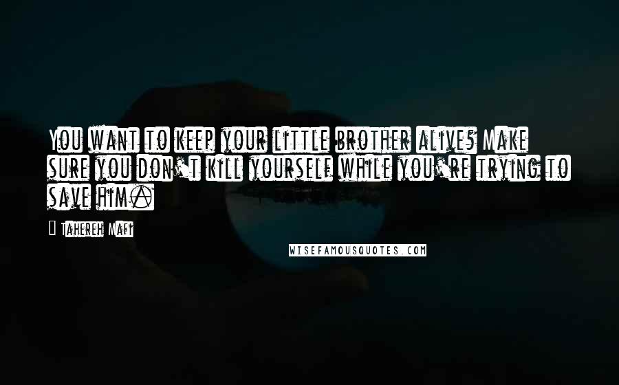 Tahereh Mafi Quotes: You want to keep your little brother alive? Make sure you don't kill yourself while you're trying to save him.