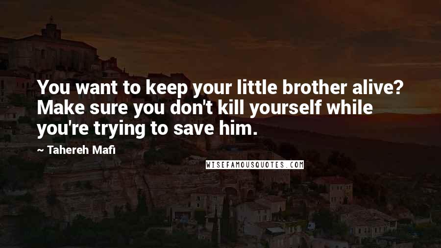 Tahereh Mafi Quotes: You want to keep your little brother alive? Make sure you don't kill yourself while you're trying to save him.