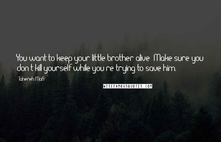 Tahereh Mafi Quotes: You want to keep your little brother alive? Make sure you don't kill yourself while you're trying to save him.