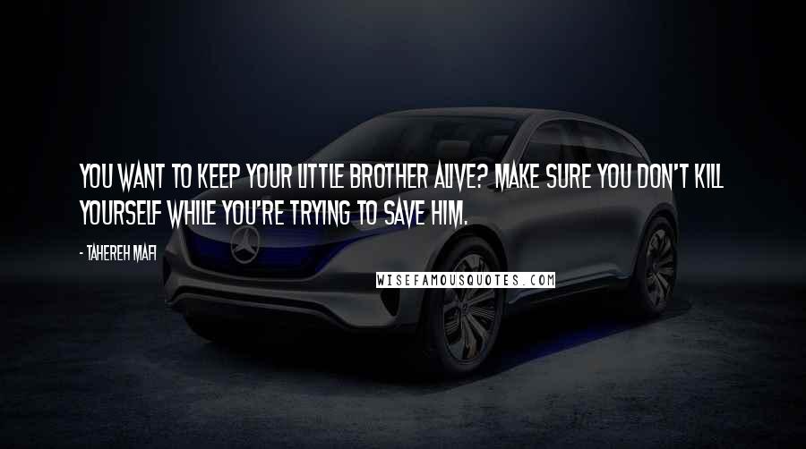 Tahereh Mafi Quotes: You want to keep your little brother alive? Make sure you don't kill yourself while you're trying to save him.