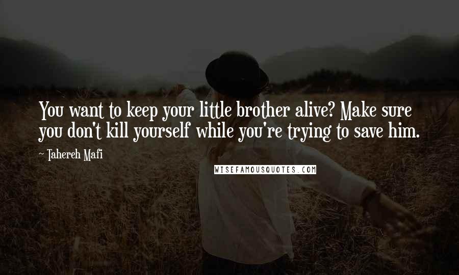 Tahereh Mafi Quotes: You want to keep your little brother alive? Make sure you don't kill yourself while you're trying to save him.