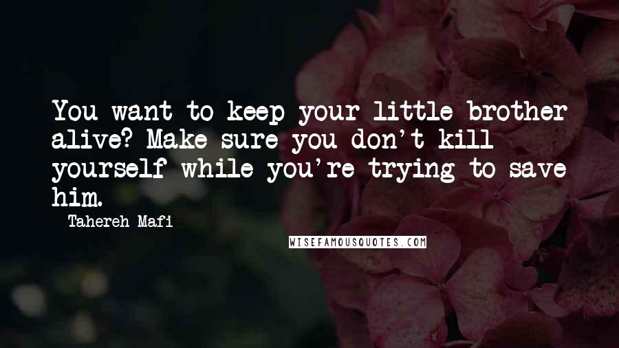 Tahereh Mafi Quotes: You want to keep your little brother alive? Make sure you don't kill yourself while you're trying to save him.