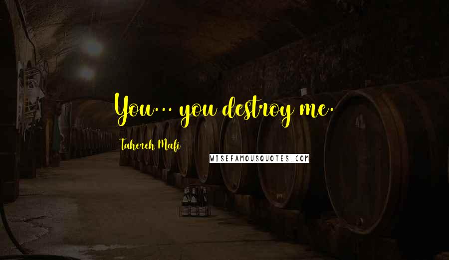 Tahereh Mafi Quotes: You... you destroy me.