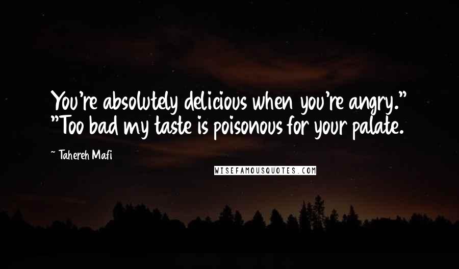 Tahereh Mafi Quotes: You're absolutely delicious when you're angry." "Too bad my taste is poisonous for your palate.