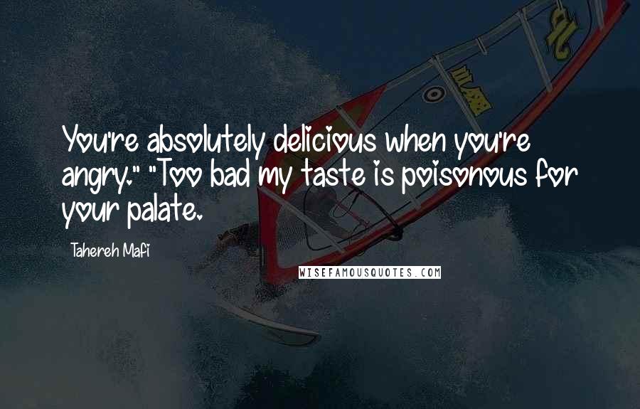 Tahereh Mafi Quotes: You're absolutely delicious when you're angry." "Too bad my taste is poisonous for your palate.