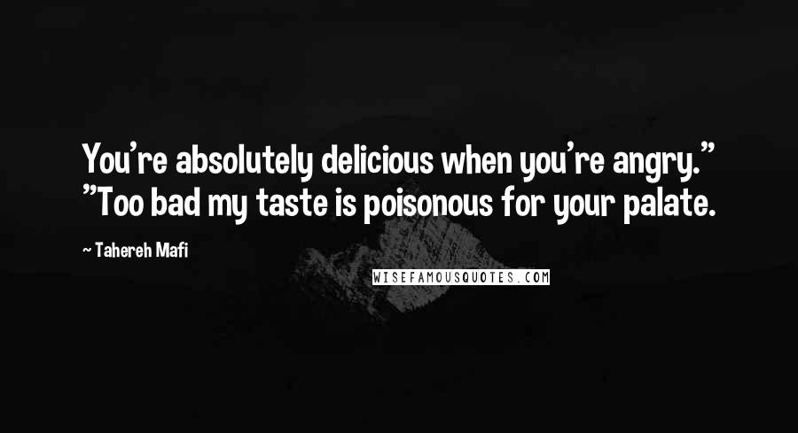Tahereh Mafi Quotes: You're absolutely delicious when you're angry." "Too bad my taste is poisonous for your palate.