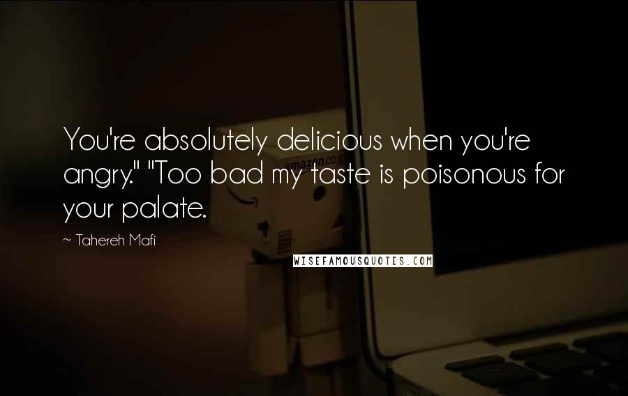 Tahereh Mafi Quotes: You're absolutely delicious when you're angry." "Too bad my taste is poisonous for your palate.