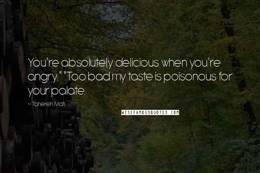 Tahereh Mafi Quotes: You're absolutely delicious when you're angry." "Too bad my taste is poisonous for your palate.