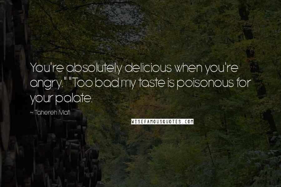 Tahereh Mafi Quotes: You're absolutely delicious when you're angry." "Too bad my taste is poisonous for your palate.