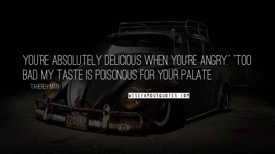 Tahereh Mafi Quotes: You're absolutely delicious when you're angry." "Too bad my taste is poisonous for your palate.