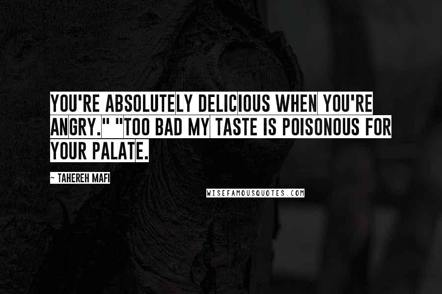 Tahereh Mafi Quotes: You're absolutely delicious when you're angry." "Too bad my taste is poisonous for your palate.