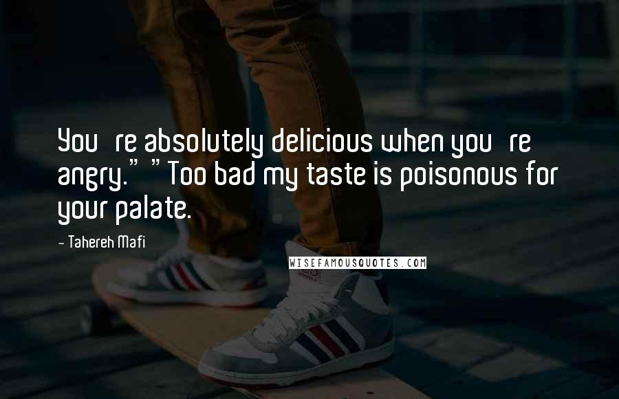 Tahereh Mafi Quotes: You're absolutely delicious when you're angry." "Too bad my taste is poisonous for your palate.