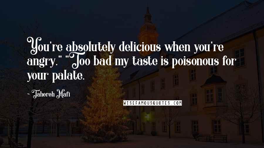 Tahereh Mafi Quotes: You're absolutely delicious when you're angry." "Too bad my taste is poisonous for your palate.