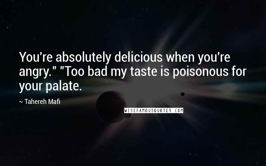 Tahereh Mafi Quotes: You're absolutely delicious when you're angry." "Too bad my taste is poisonous for your palate.