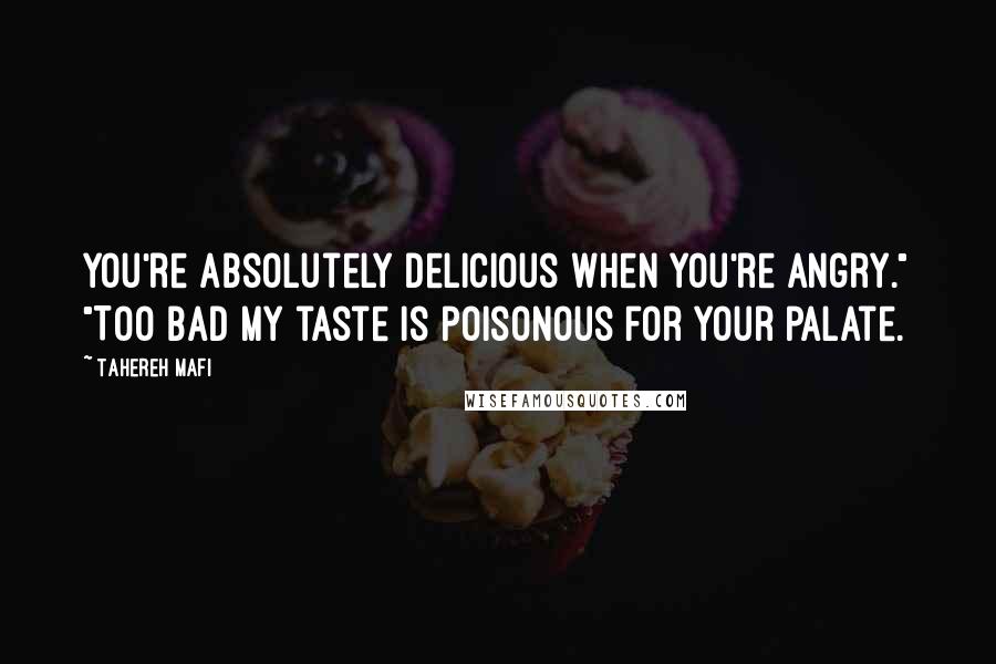 Tahereh Mafi Quotes: You're absolutely delicious when you're angry." "Too bad my taste is poisonous for your palate.