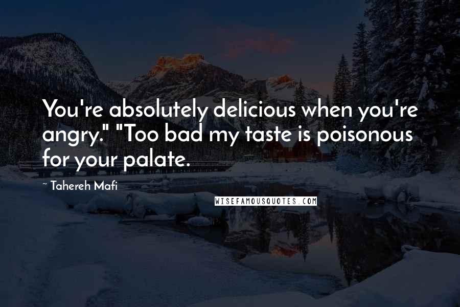 Tahereh Mafi Quotes: You're absolutely delicious when you're angry." "Too bad my taste is poisonous for your palate.