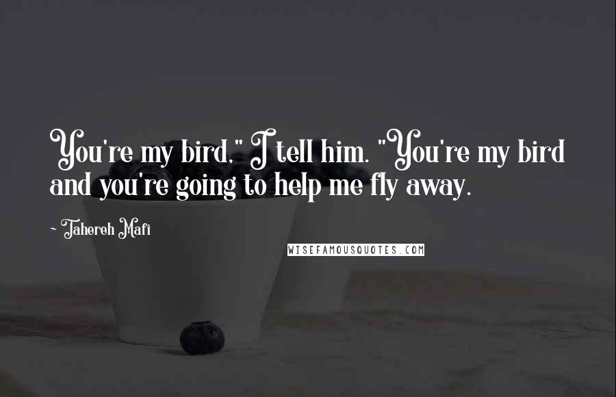 Tahereh Mafi Quotes: You're my bird," I tell him. "You're my bird and you're going to help me fly away.