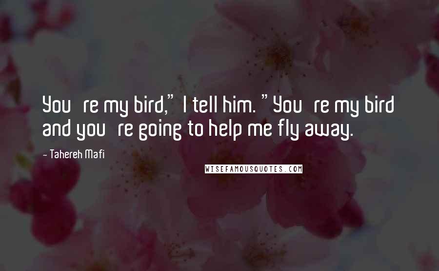 Tahereh Mafi Quotes: You're my bird," I tell him. "You're my bird and you're going to help me fly away.